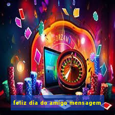 feliz dia do amigo mensagem